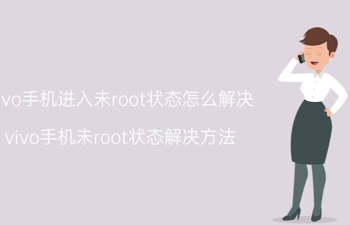 vivo手机进入未root状态怎么解决 vivo手机未root状态解决方法